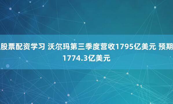 股票配资学习 沃尔玛第三季度营收1795亿美元 预期1774.3亿美元