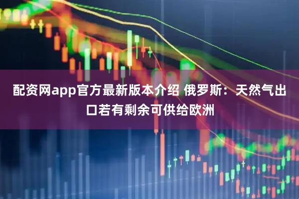 配资网app官方最新版本介绍 俄罗斯：天然气出口若有剩余可供给欧洲